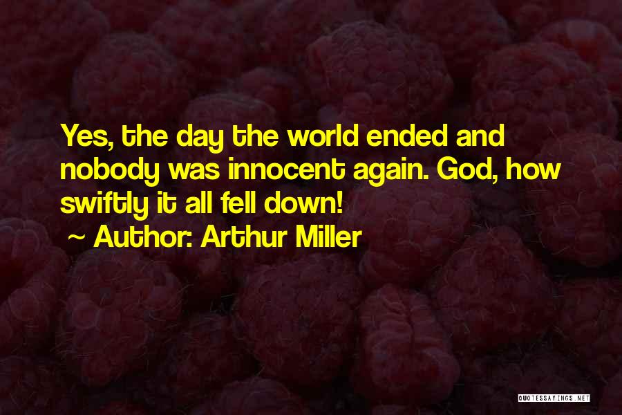 Arthur Miller Quotes: Yes, The Day The World Ended And Nobody Was Innocent Again. God, How Swiftly It All Fell Down!