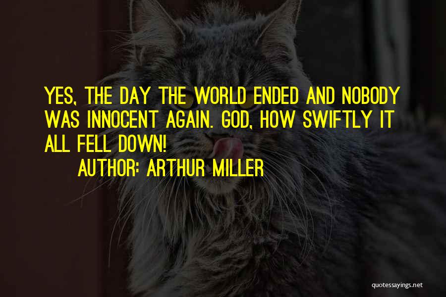 Arthur Miller Quotes: Yes, The Day The World Ended And Nobody Was Innocent Again. God, How Swiftly It All Fell Down!