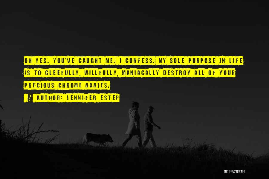 Jennifer Estep Quotes: Oh Yes. You've Caught Me. I Confess. My Sole Purpose In Life Is To Gleefully, Willfully, Maniacally Destroy All Of