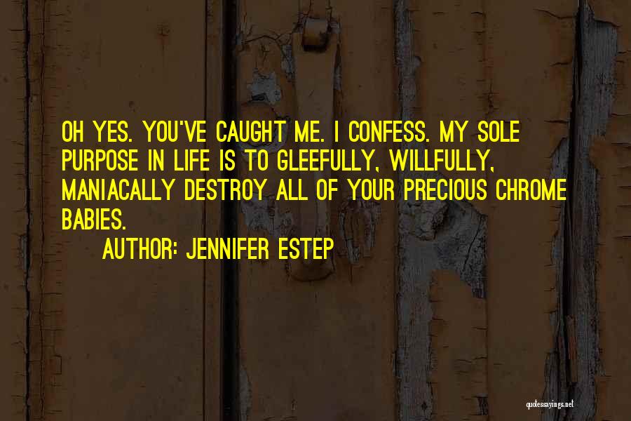 Jennifer Estep Quotes: Oh Yes. You've Caught Me. I Confess. My Sole Purpose In Life Is To Gleefully, Willfully, Maniacally Destroy All Of