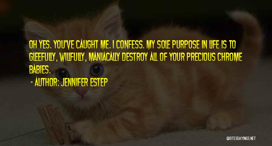 Jennifer Estep Quotes: Oh Yes. You've Caught Me. I Confess. My Sole Purpose In Life Is To Gleefully, Willfully, Maniacally Destroy All Of