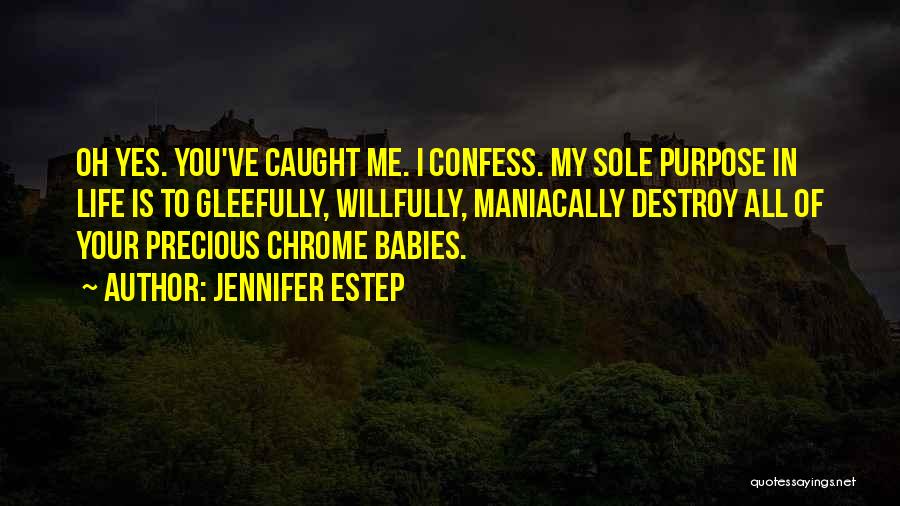 Jennifer Estep Quotes: Oh Yes. You've Caught Me. I Confess. My Sole Purpose In Life Is To Gleefully, Willfully, Maniacally Destroy All Of