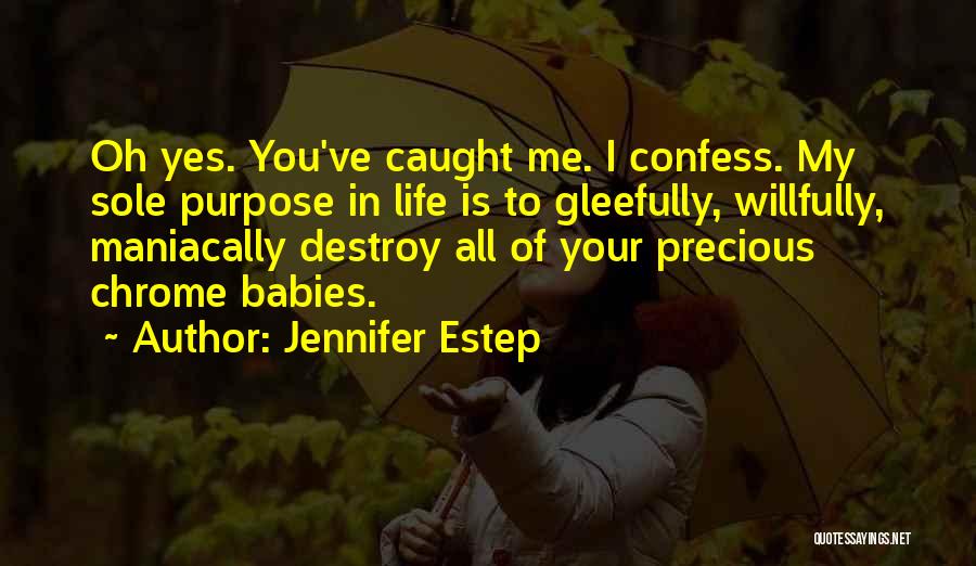 Jennifer Estep Quotes: Oh Yes. You've Caught Me. I Confess. My Sole Purpose In Life Is To Gleefully, Willfully, Maniacally Destroy All Of