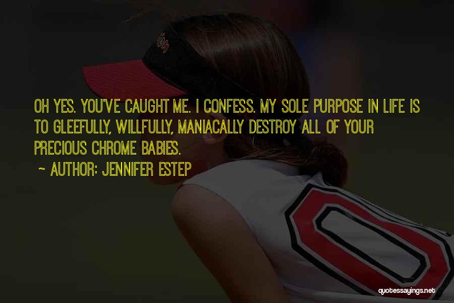 Jennifer Estep Quotes: Oh Yes. You've Caught Me. I Confess. My Sole Purpose In Life Is To Gleefully, Willfully, Maniacally Destroy All Of