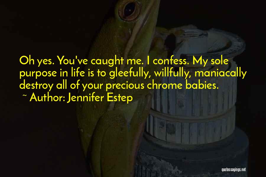 Jennifer Estep Quotes: Oh Yes. You've Caught Me. I Confess. My Sole Purpose In Life Is To Gleefully, Willfully, Maniacally Destroy All Of