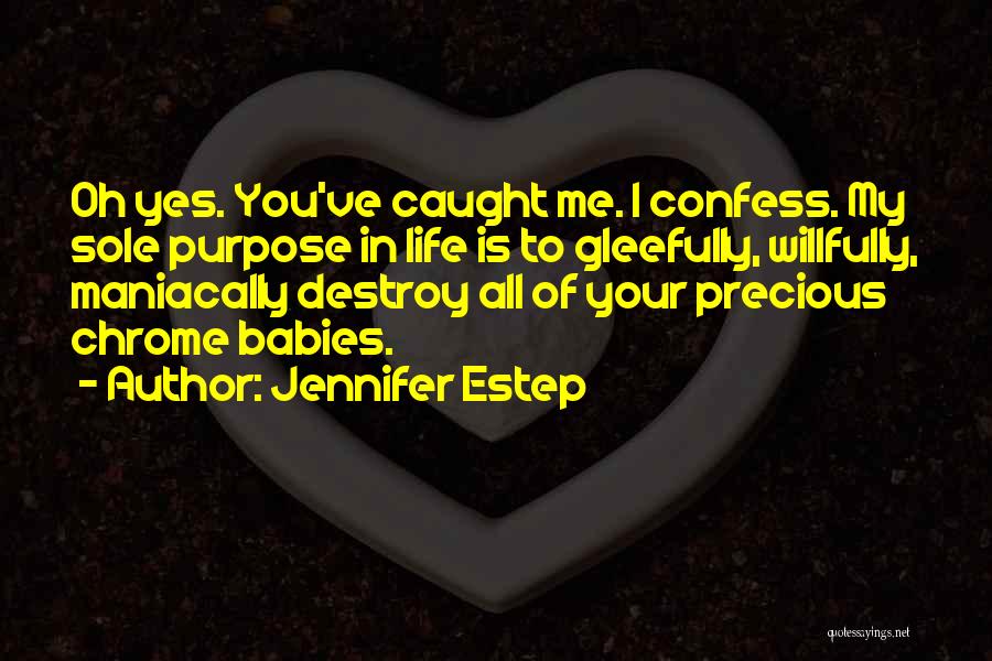 Jennifer Estep Quotes: Oh Yes. You've Caught Me. I Confess. My Sole Purpose In Life Is To Gleefully, Willfully, Maniacally Destroy All Of