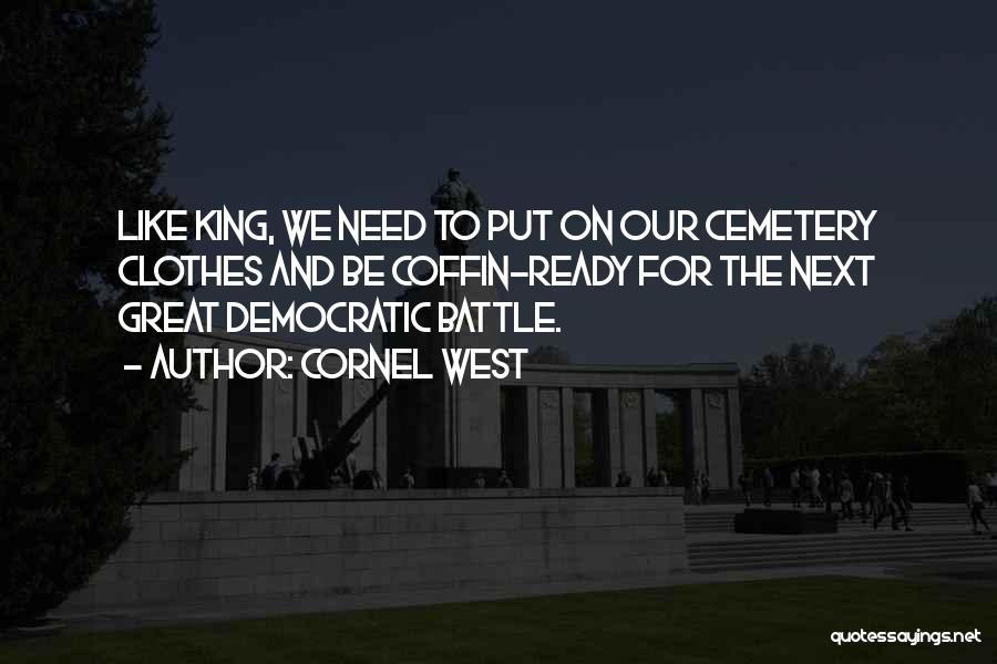 Cornel West Quotes: Like King, We Need To Put On Our Cemetery Clothes And Be Coffin-ready For The Next Great Democratic Battle.