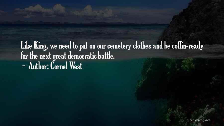 Cornel West Quotes: Like King, We Need To Put On Our Cemetery Clothes And Be Coffin-ready For The Next Great Democratic Battle.
