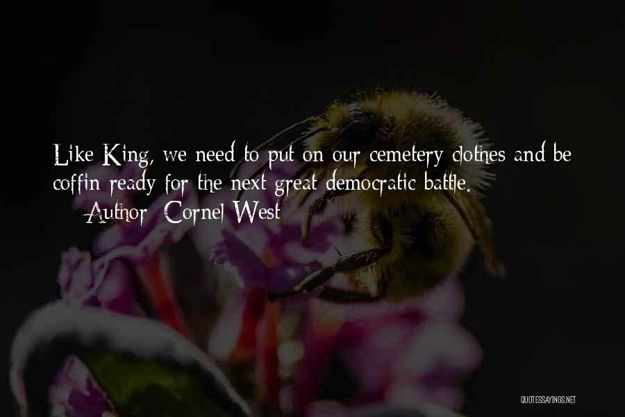 Cornel West Quotes: Like King, We Need To Put On Our Cemetery Clothes And Be Coffin-ready For The Next Great Democratic Battle.