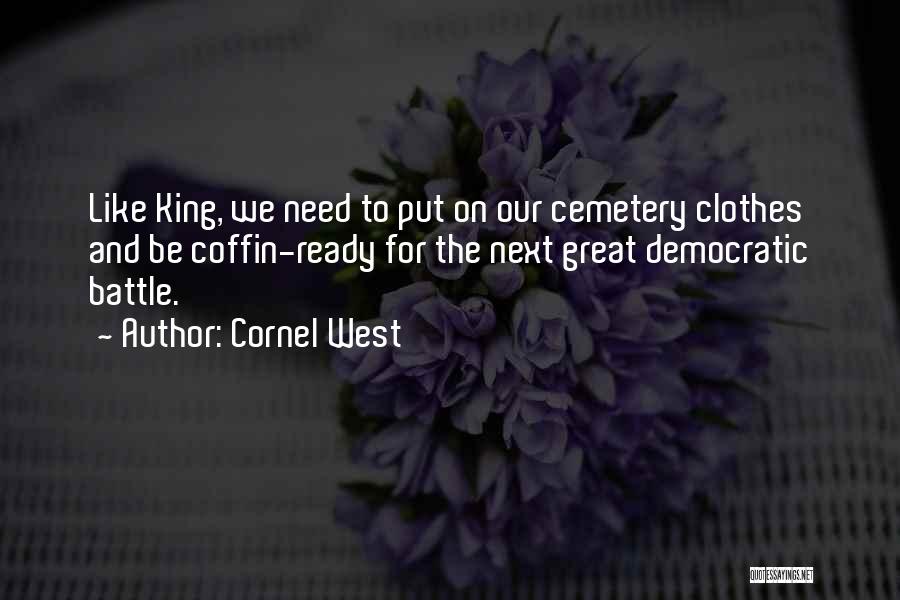 Cornel West Quotes: Like King, We Need To Put On Our Cemetery Clothes And Be Coffin-ready For The Next Great Democratic Battle.