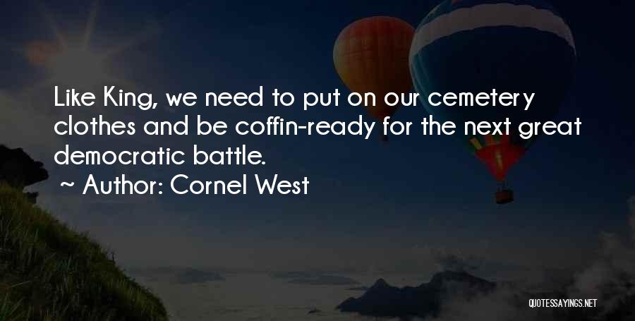 Cornel West Quotes: Like King, We Need To Put On Our Cemetery Clothes And Be Coffin-ready For The Next Great Democratic Battle.