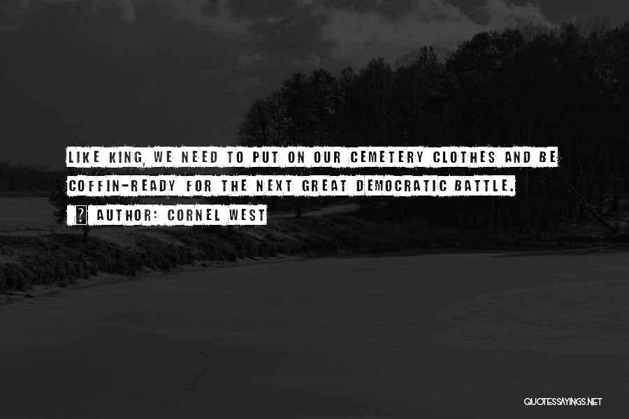 Cornel West Quotes: Like King, We Need To Put On Our Cemetery Clothes And Be Coffin-ready For The Next Great Democratic Battle.