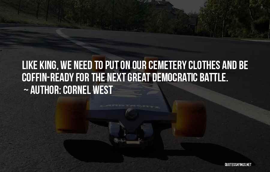 Cornel West Quotes: Like King, We Need To Put On Our Cemetery Clothes And Be Coffin-ready For The Next Great Democratic Battle.