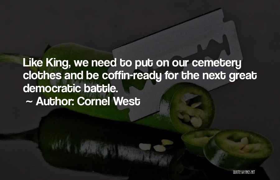 Cornel West Quotes: Like King, We Need To Put On Our Cemetery Clothes And Be Coffin-ready For The Next Great Democratic Battle.