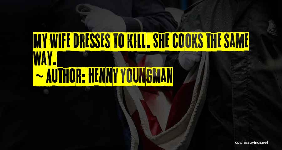 Henny Youngman Quotes: My Wife Dresses To Kill. She Cooks The Same Way.