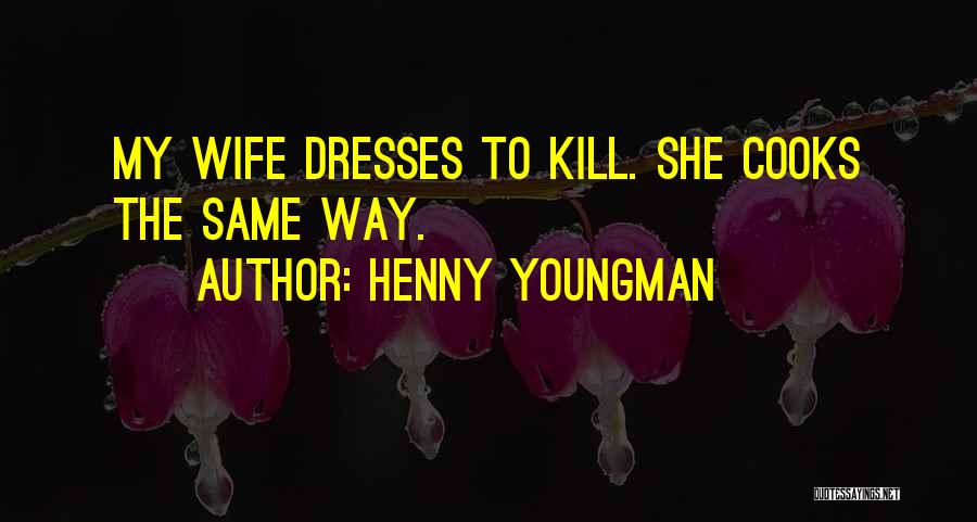Henny Youngman Quotes: My Wife Dresses To Kill. She Cooks The Same Way.