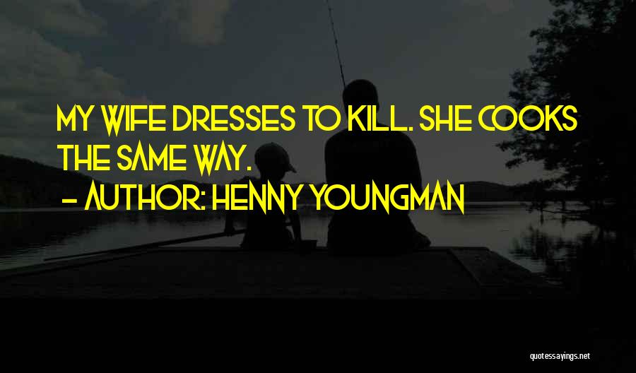 Henny Youngman Quotes: My Wife Dresses To Kill. She Cooks The Same Way.