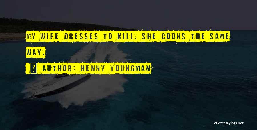 Henny Youngman Quotes: My Wife Dresses To Kill. She Cooks The Same Way.