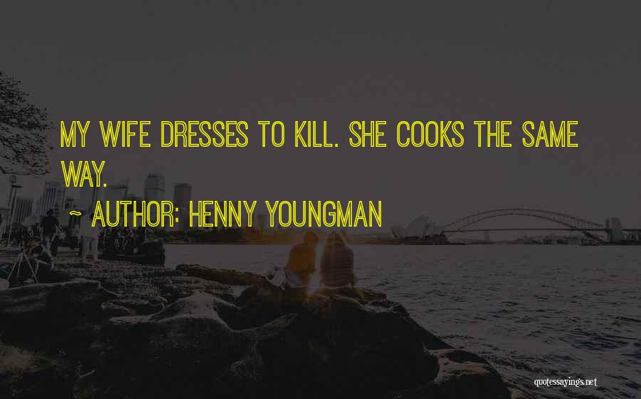 Henny Youngman Quotes: My Wife Dresses To Kill. She Cooks The Same Way.
