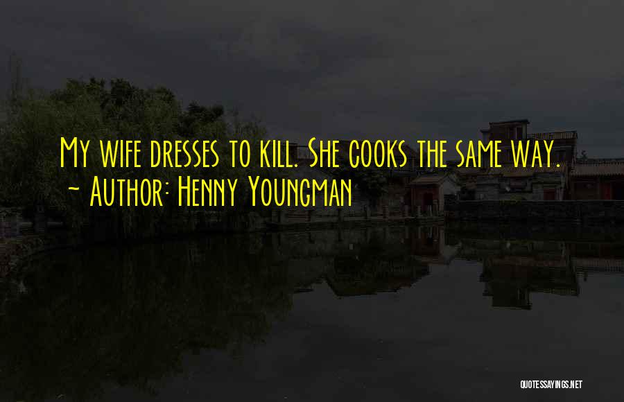 Henny Youngman Quotes: My Wife Dresses To Kill. She Cooks The Same Way.