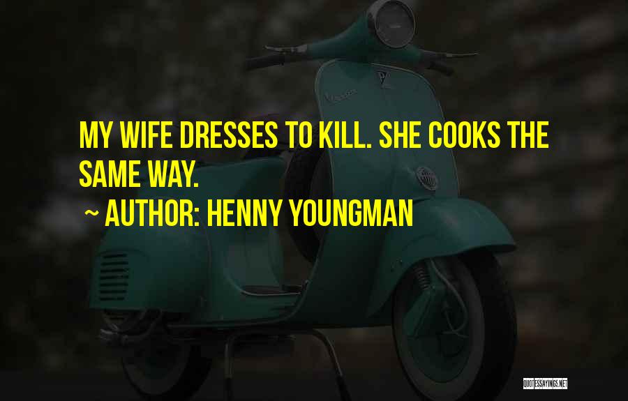 Henny Youngman Quotes: My Wife Dresses To Kill. She Cooks The Same Way.