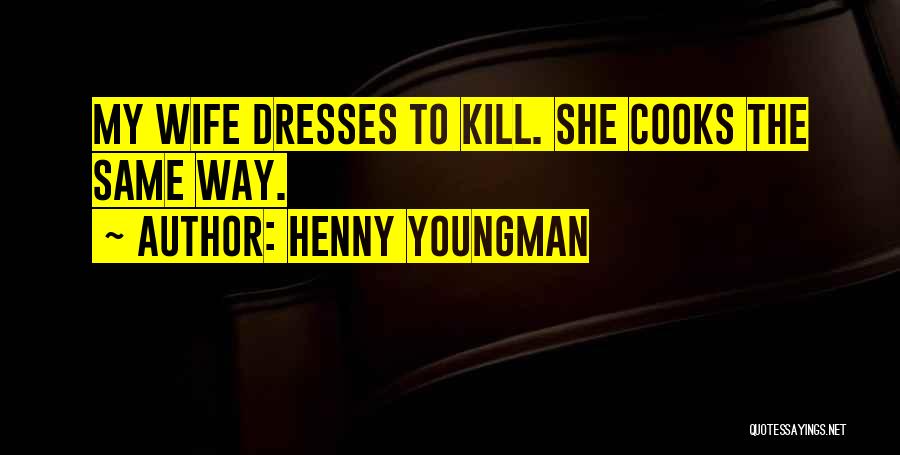 Henny Youngman Quotes: My Wife Dresses To Kill. She Cooks The Same Way.