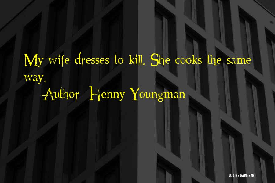 Henny Youngman Quotes: My Wife Dresses To Kill. She Cooks The Same Way.