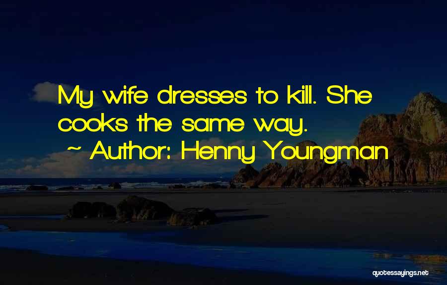 Henny Youngman Quotes: My Wife Dresses To Kill. She Cooks The Same Way.