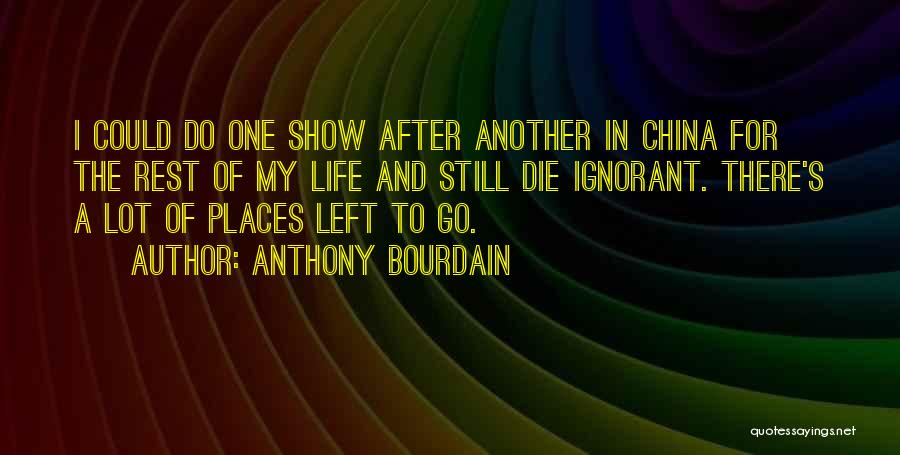 Anthony Bourdain Quotes: I Could Do One Show After Another In China For The Rest Of My Life And Still Die Ignorant. There's