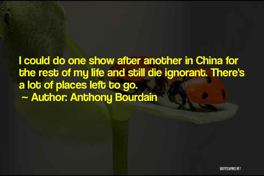 Anthony Bourdain Quotes: I Could Do One Show After Another In China For The Rest Of My Life And Still Die Ignorant. There's