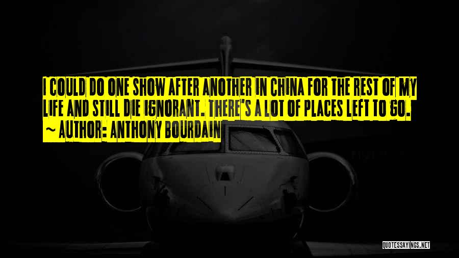 Anthony Bourdain Quotes: I Could Do One Show After Another In China For The Rest Of My Life And Still Die Ignorant. There's