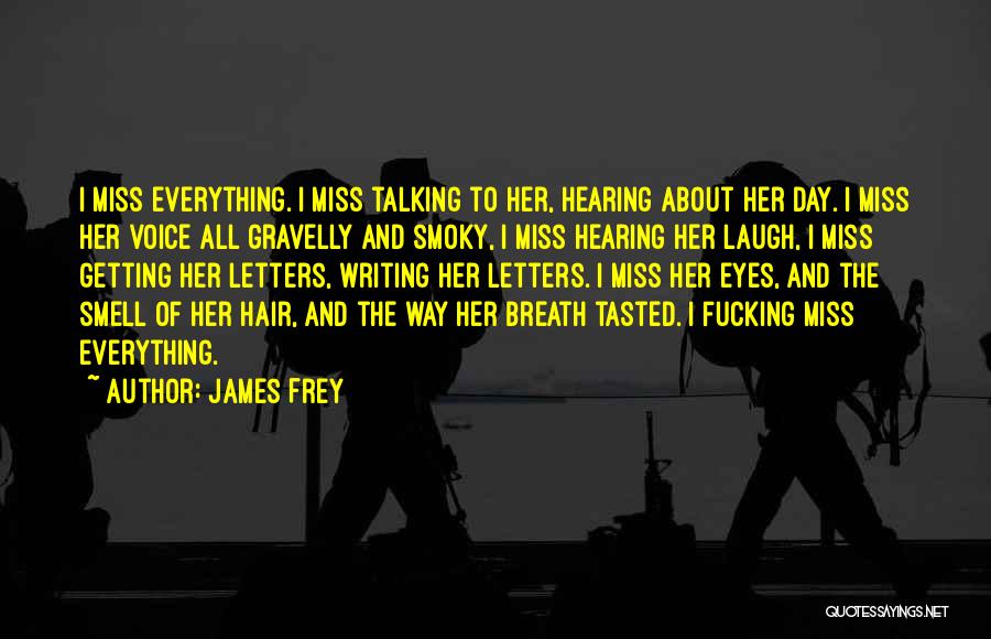 James Frey Quotes: I Miss Everything. I Miss Talking To Her, Hearing About Her Day. I Miss Her Voice All Gravelly And Smoky,