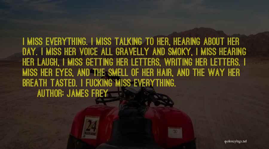 James Frey Quotes: I Miss Everything. I Miss Talking To Her, Hearing About Her Day. I Miss Her Voice All Gravelly And Smoky,