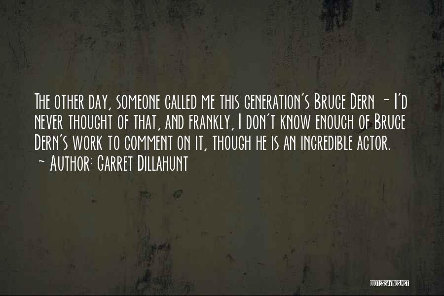 Garret Dillahunt Quotes: The Other Day, Someone Called Me This Generation's Bruce Dern - I'd Never Thought Of That, And Frankly, I Don't