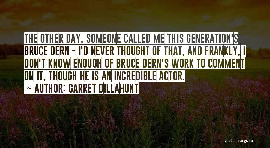 Garret Dillahunt Quotes: The Other Day, Someone Called Me This Generation's Bruce Dern - I'd Never Thought Of That, And Frankly, I Don't