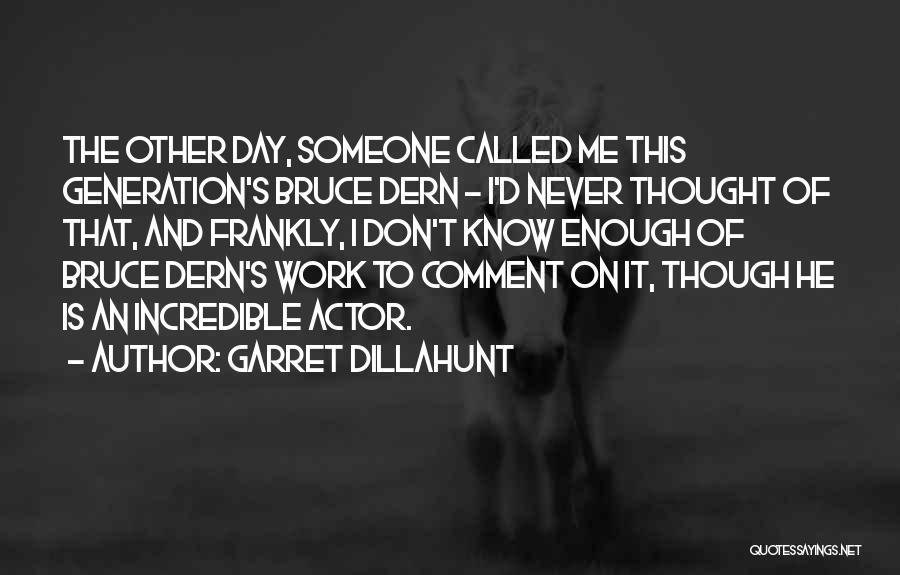 Garret Dillahunt Quotes: The Other Day, Someone Called Me This Generation's Bruce Dern - I'd Never Thought Of That, And Frankly, I Don't