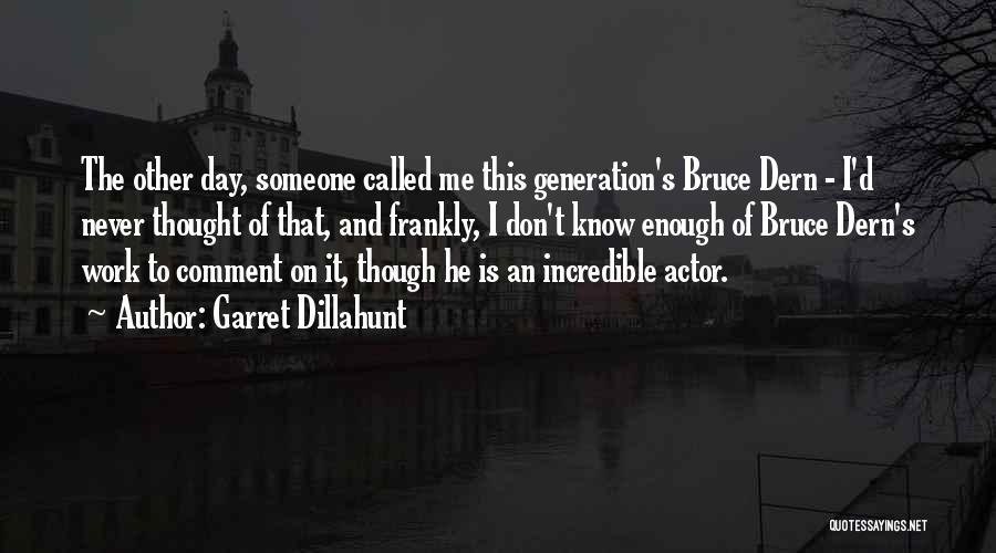 Garret Dillahunt Quotes: The Other Day, Someone Called Me This Generation's Bruce Dern - I'd Never Thought Of That, And Frankly, I Don't