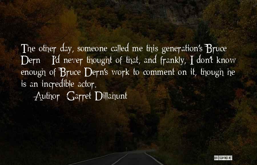 Garret Dillahunt Quotes: The Other Day, Someone Called Me This Generation's Bruce Dern - I'd Never Thought Of That, And Frankly, I Don't