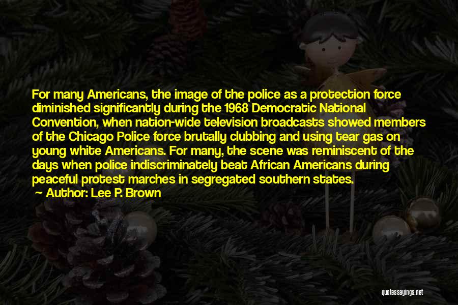 Lee P. Brown Quotes: For Many Americans, The Image Of The Police As A Protection Force Diminished Significantly During The 1968 Democratic National Convention,