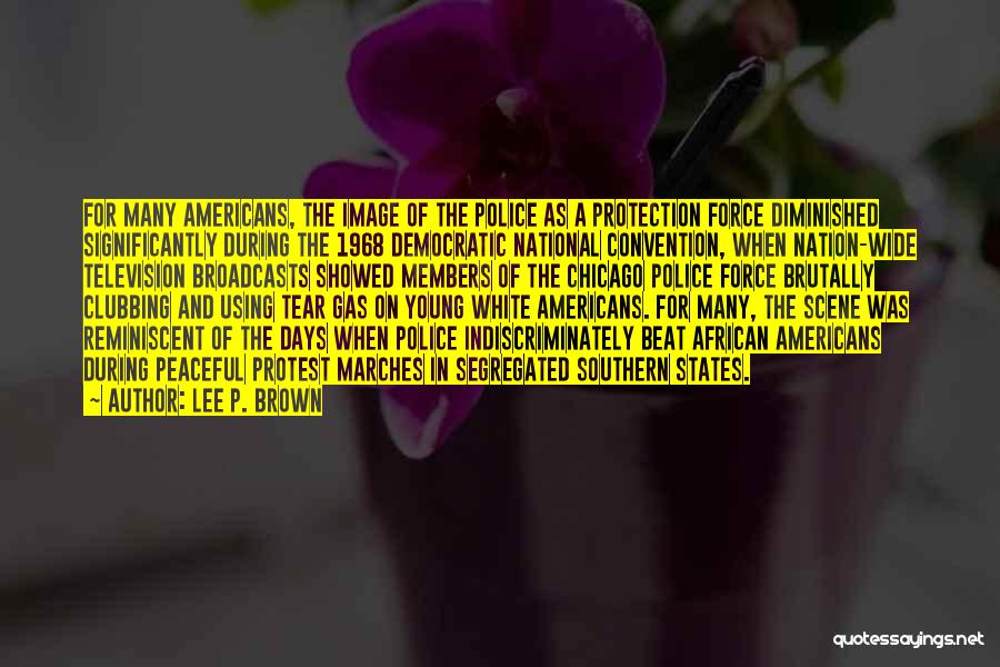 Lee P. Brown Quotes: For Many Americans, The Image Of The Police As A Protection Force Diminished Significantly During The 1968 Democratic National Convention,
