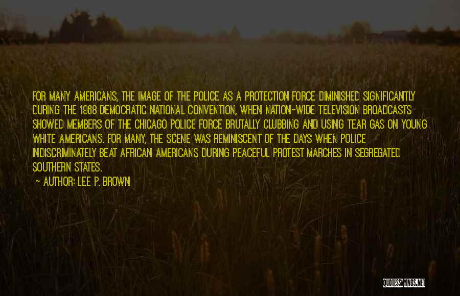 Lee P. Brown Quotes: For Many Americans, The Image Of The Police As A Protection Force Diminished Significantly During The 1968 Democratic National Convention,