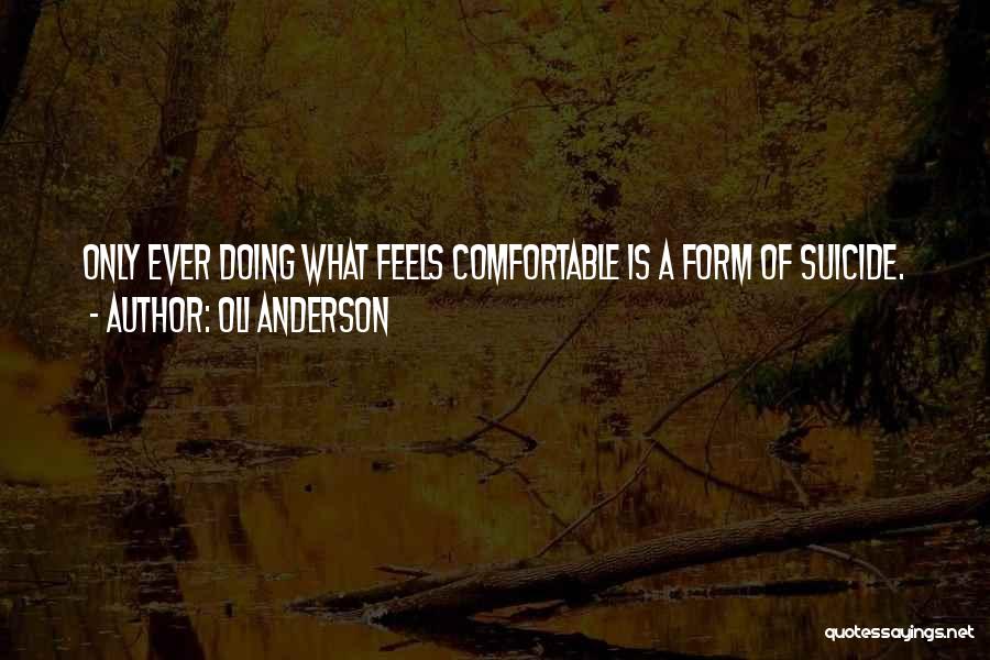 Oli Anderson Quotes: Only Ever Doing What Feels Comfortable Is A Form Of Suicide.