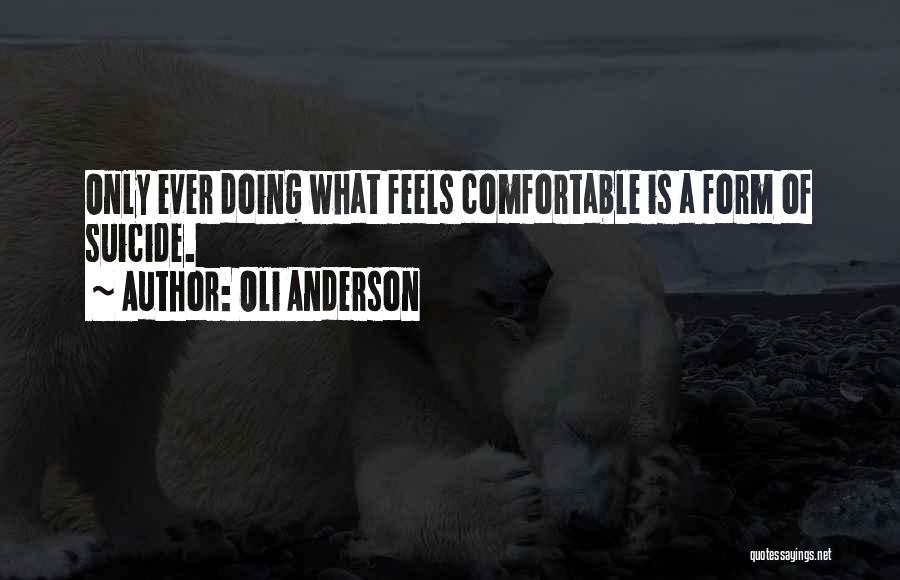 Oli Anderson Quotes: Only Ever Doing What Feels Comfortable Is A Form Of Suicide.