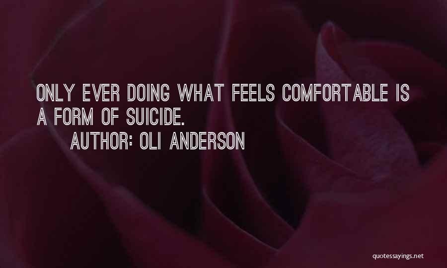 Oli Anderson Quotes: Only Ever Doing What Feels Comfortable Is A Form Of Suicide.