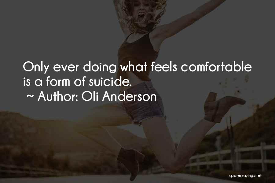 Oli Anderson Quotes: Only Ever Doing What Feels Comfortable Is A Form Of Suicide.