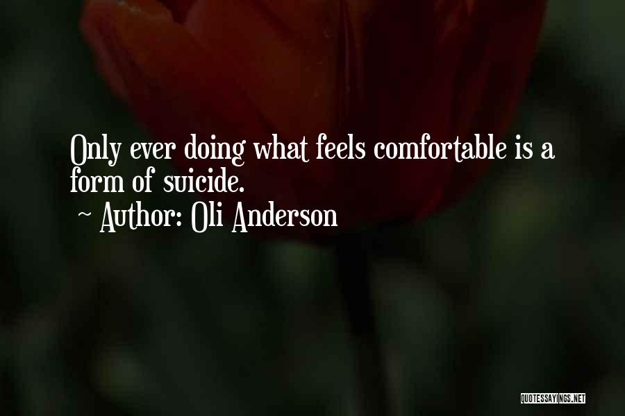 Oli Anderson Quotes: Only Ever Doing What Feels Comfortable Is A Form Of Suicide.