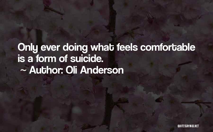 Oli Anderson Quotes: Only Ever Doing What Feels Comfortable Is A Form Of Suicide.