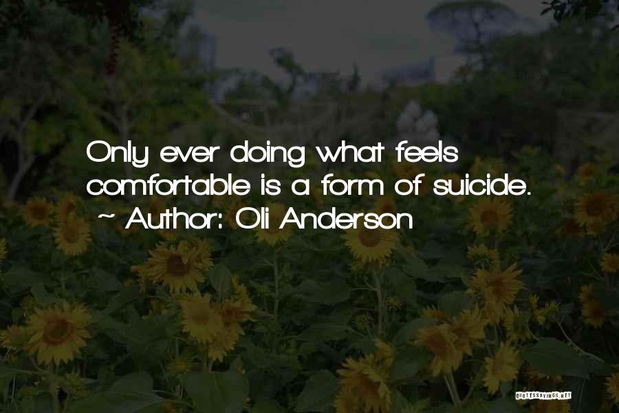 Oli Anderson Quotes: Only Ever Doing What Feels Comfortable Is A Form Of Suicide.