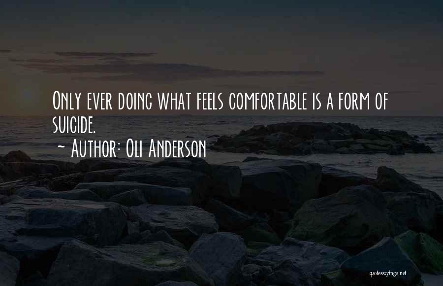 Oli Anderson Quotes: Only Ever Doing What Feels Comfortable Is A Form Of Suicide.