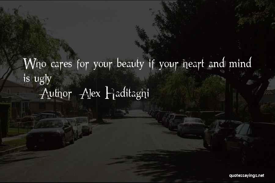 Alex Haditaghi Quotes: Who Cares For Your Beauty If Your Heart And Mind Is Ugly